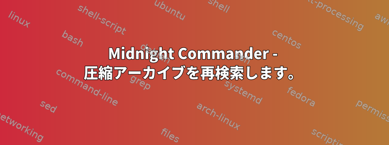 Midnight Commander - 圧縮アーカイブを再検索します。