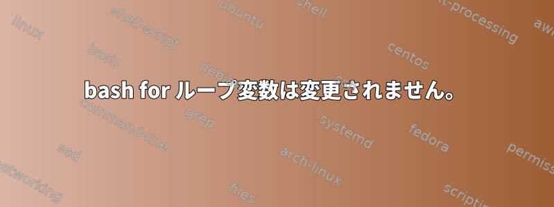 bash for ループ変数は変更されません。