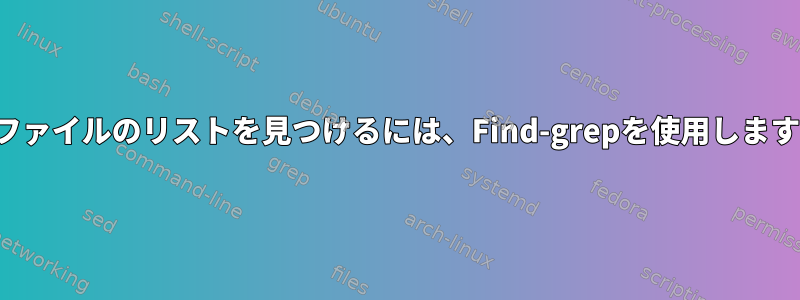 .texファイルのリストを見つけるには、Find-grepを使用しますか？