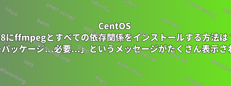 CentOS 6.8にffmpegとすべての依存関係をインストールする方法は？ 「エラーパッケージ...必要...」というメッセージがたくさん表示されます。