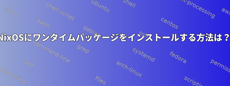 NixOSにワンタイムパッケージをインストールする方法は？