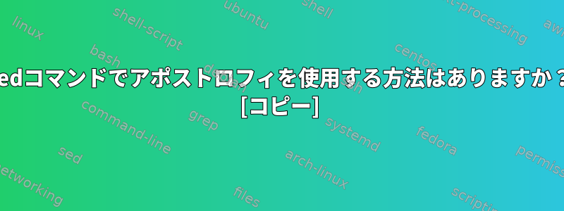 sedコマンドでアポストロフィを使用する方法はありますか？ [コピー]