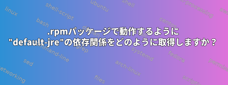 .rpmパッケージで動作するように "default-jre"の依存関係をどのように取得しますか？