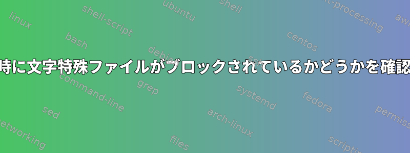 読み取り時に文字特殊ファイルがブロックされているかどうかを確認する方法