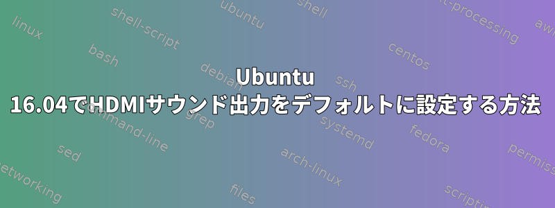 Ubuntu 16.04でHDMIサウンド出力をデフォルトに設定する方法