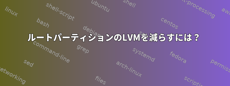 ルートパーティションのLVMを減らすには？