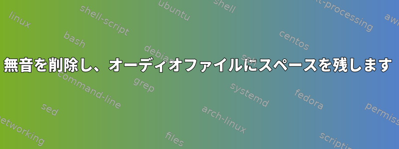 無音を削除し、オーディオファイルにスペースを残します