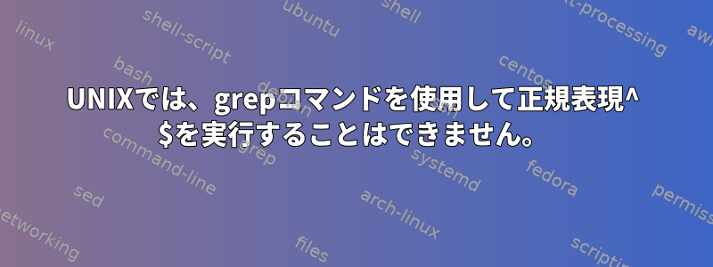 UNIXでは、grepコマンドを使用して正規表現^ $を実行することはできません。