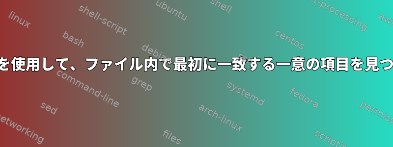 正規表現を使用して、ファイル内で最初に一致する一意の項目を見つけます。