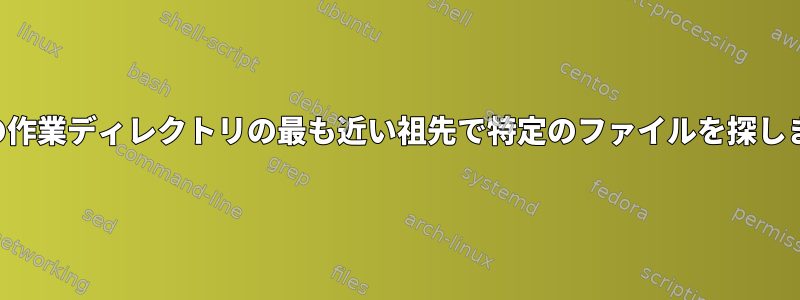 現在の作業ディレクトリの最も近い祖先で特定のファイルを探します。