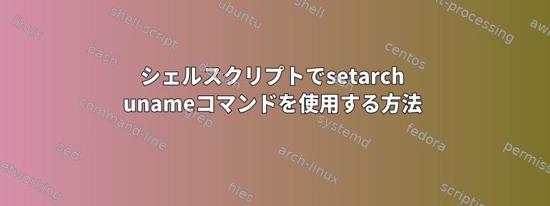 シェルスクリプトでsetarch unameコマンドを使用する方法