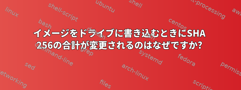 イメージをドライブに書き込むときにSHA 256の合計が変更されるのはなぜですか?