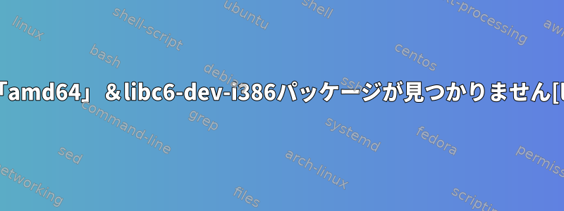 エラー：無効なアーキテクチャ「amd64」＆libc6-dev-i386パッケージが見つかりません[libc6-dev-i386のインストール]