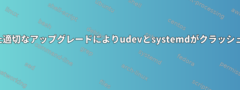 壊れた適切なアップグレードによりudevとsystemdがクラッシュする