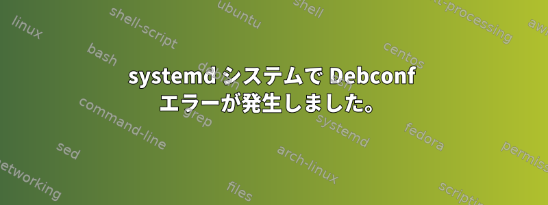 systemd システムで Debconf エラーが発生しました。