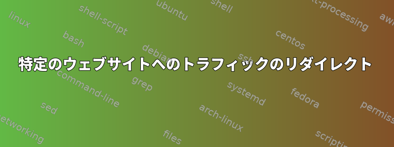 特定のウェブサイトへのトラフィックのリダイレクト