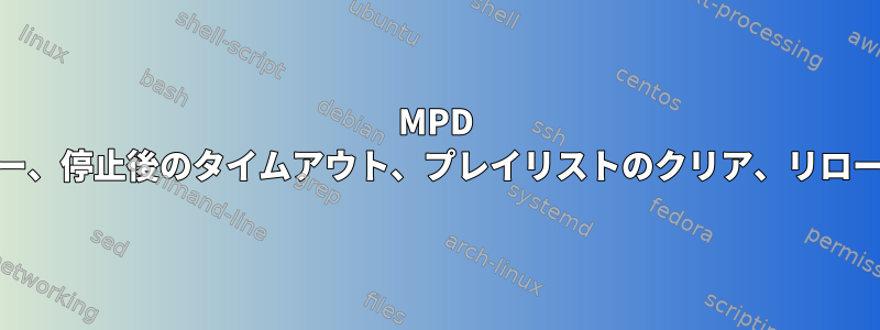 MPD MPCエラー、停止後のタイムアウト、プレイリストのクリア、リロード、再生