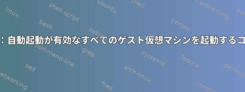 libvirt：自動起動が有効なすべてのゲスト仮想マシンを起動するコマンド