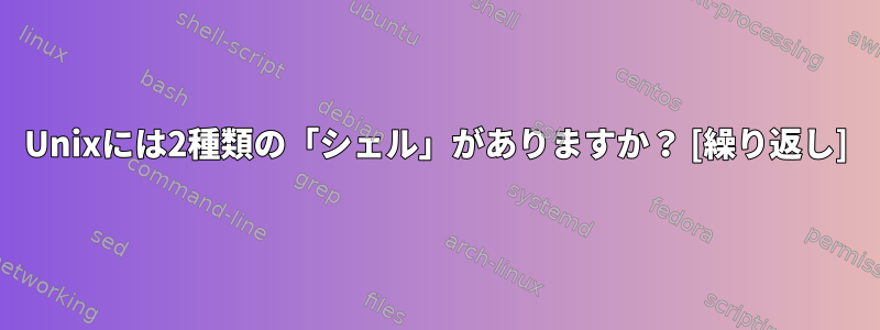 Unixには2種類の「シェル」がありますか？ [繰り返し]