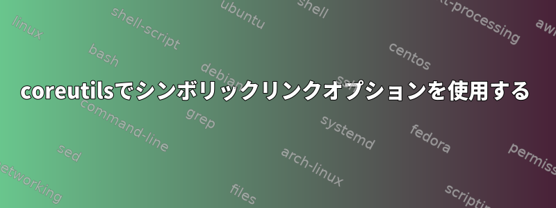 coreutilsでシンボリックリンクオプションを使用する