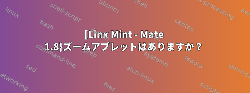 [Linx Mint - Mate 1.8}ズームアプレットはありますか？