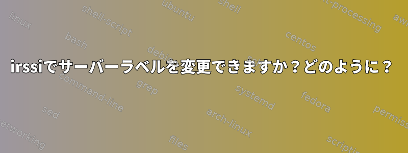 irssiでサーバーラベルを変更できますか？どのように？