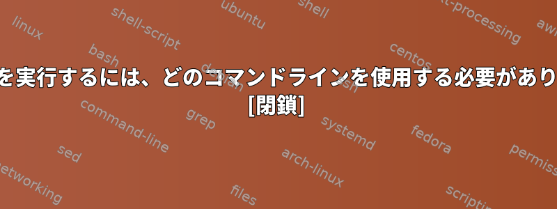 次の手順を実行するには、どのコマンドラインを使用する必要がありますか？ [閉鎖]