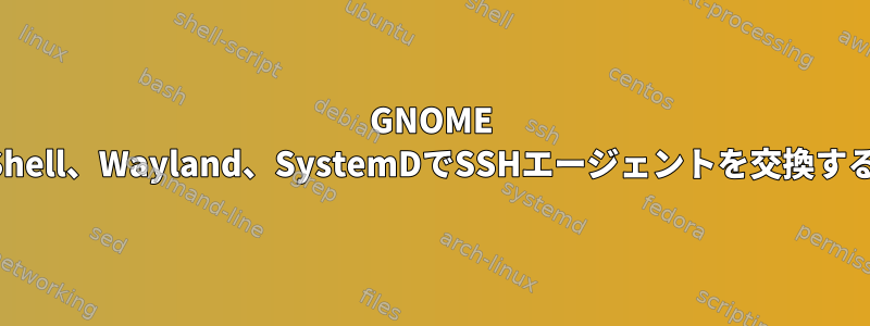 GNOME Shell、Wayland、SystemDでSSHエージェントを交換する