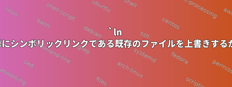 `ln -sf`が単にシンボリックリンクである既存のファイルを上書きするかどうか