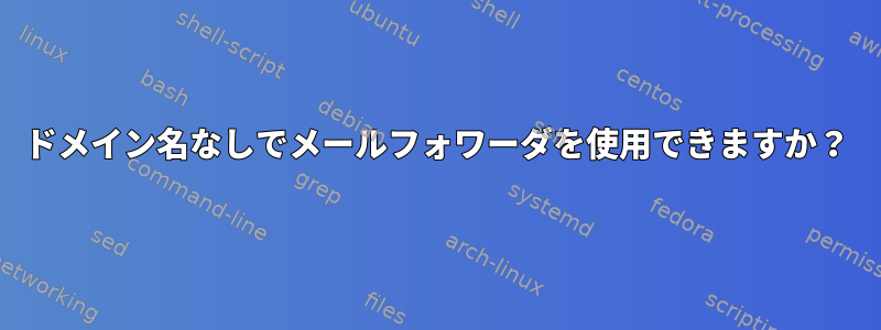 ドメイン名なしでメールフォワーダを使用できますか？