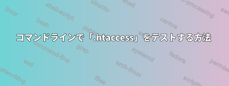 コマンドラインで「.htaccess」をテストする方法