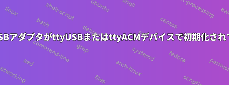 Ethernet-USBアダプタがttyUSBまたはttyACMデバイスで初期化されていません。