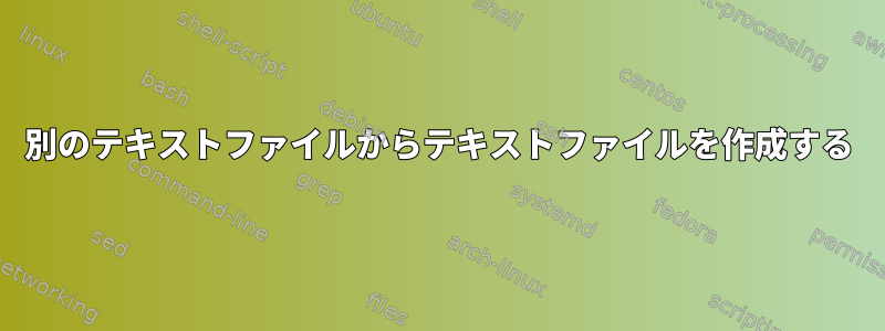 別のテキストファイルからテキストファイルを作成する