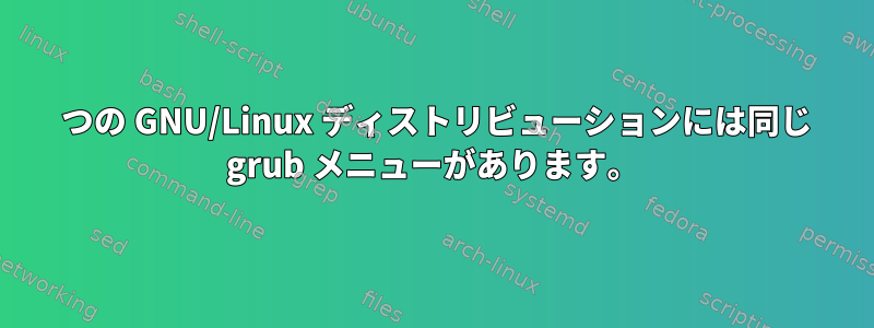 2 つの GNU/Linux ディストリビューションには同じ grub メニューがあります。