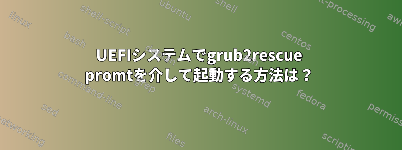 UEFIシステムでgrub2rescue promtを介して起動する方法は？