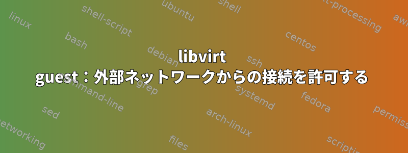 libvirt guest：外部ネットワークからの接続を許可する