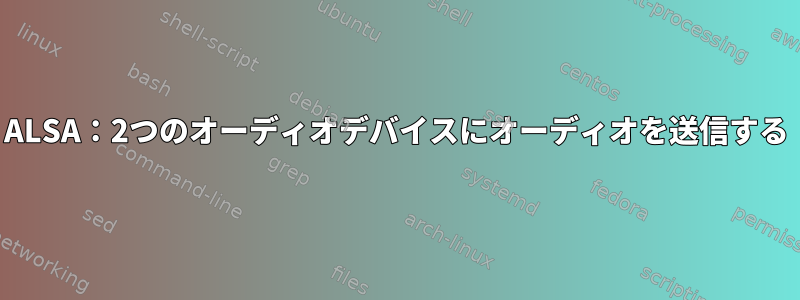 ALSA：2つのオーディオデバイスにオーディオを送信する