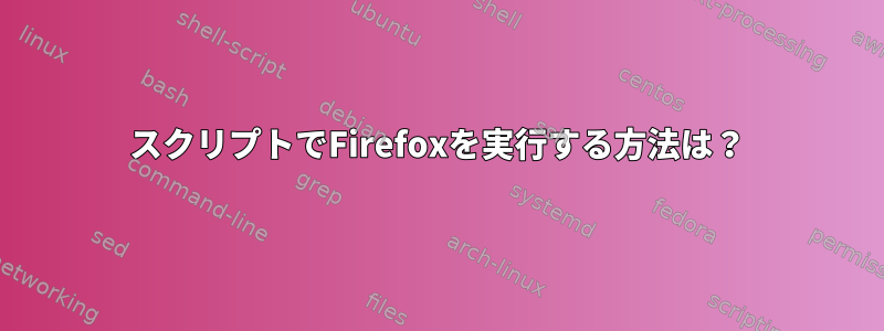 スクリプトでFirefoxを実行する方法は？