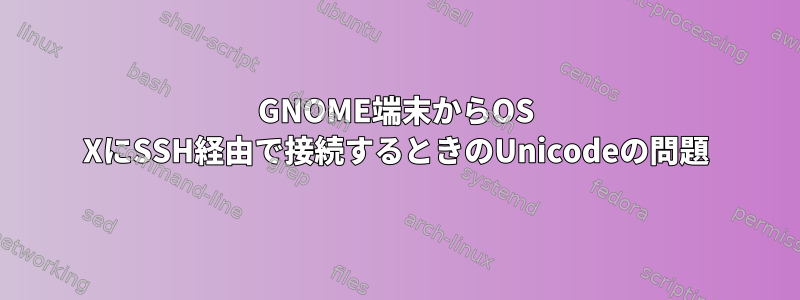 GNOME端末からOS XにSSH経由で接続するときのUnicodeの問題