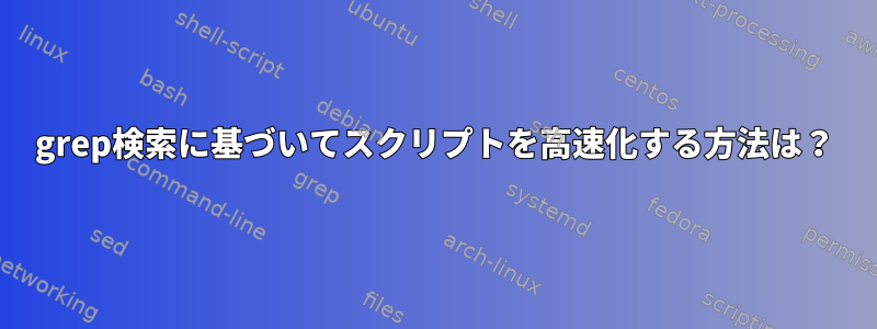 grep検索に基づいてスクリプトを高速化する方法は？