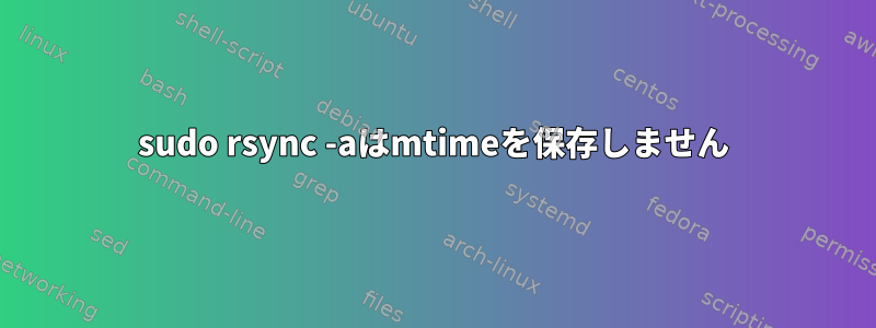 sudo rsync -aはmtimeを保存しません