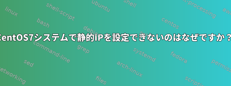 CentOS7システムで静的IPを設定できないのはなぜですか？