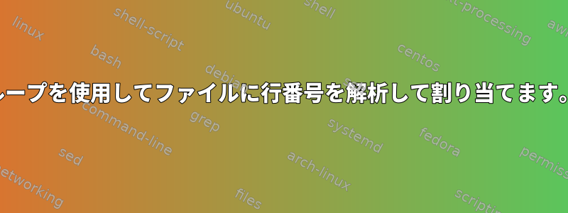 ループを使用してファイルに行番号を解析して割り当てます。