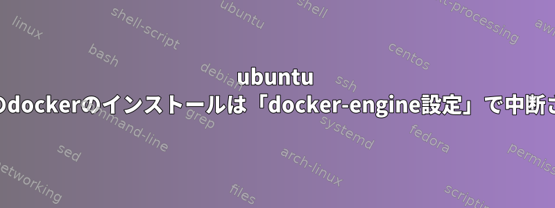 ubuntu xenialへのdockerのインストールは「docker-engine設定」で中断されます。