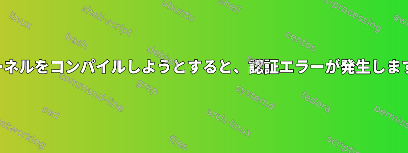 カーネルをコンパイルしようとすると、認証エラーが発生します。