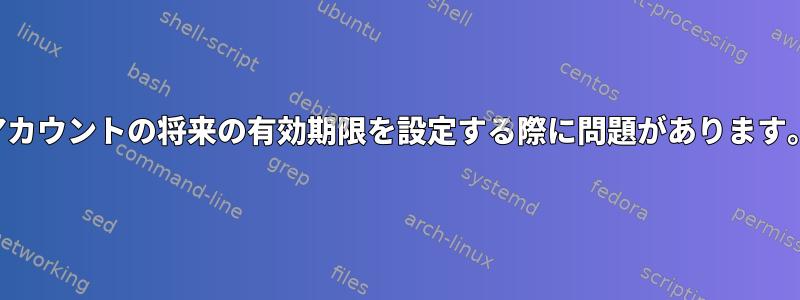 アカウントの将来の有効期限を設定する際に問題があります。