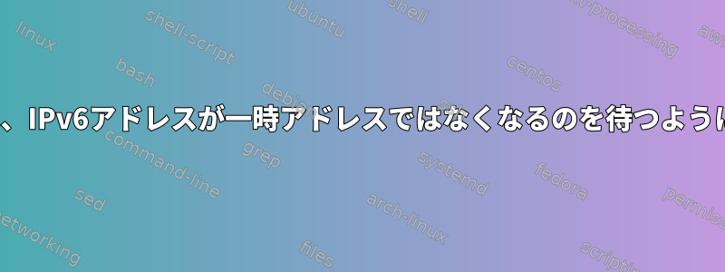 ifconfigは、IPv6アドレスが一時アドレスではなくなるのを待つようにします。