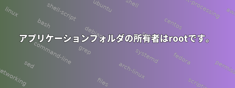 アプリケーションフォルダの所有者はrootです。