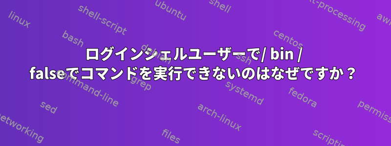 ログインシェルユーザーで/ bin / falseでコマンドを実行できないのはなぜですか？