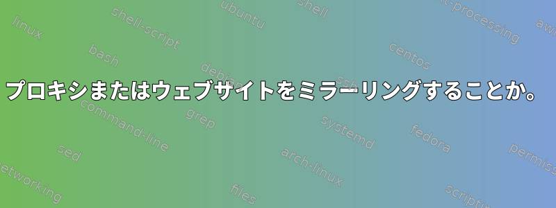 プロキシまたはウェブサイトをミラーリングすることか。